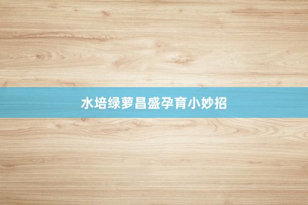 水培绿萝昌盛孕育小妙招